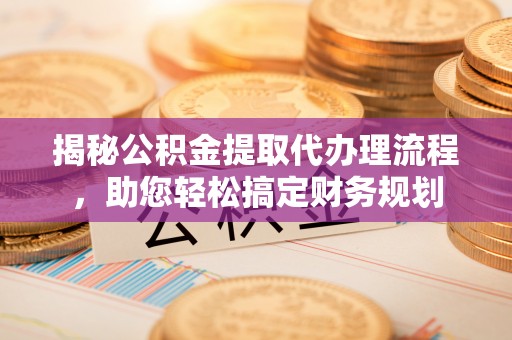 东宝揭秘公积金提取代办理流程，助您轻松搞定财务规划