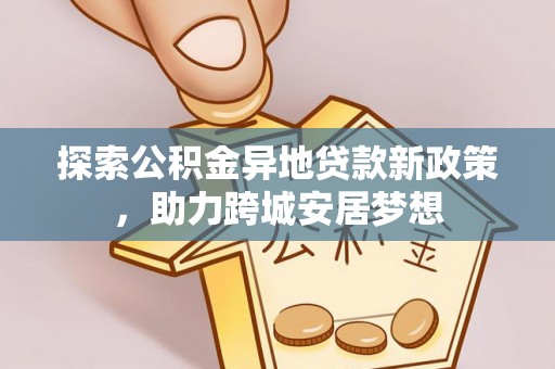 东宝探索公积金异地贷款新政策，助力跨城安居梦想