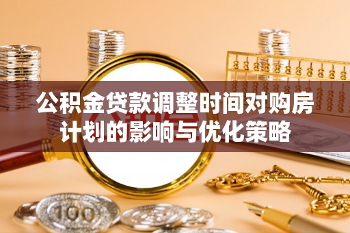 东宝公积金贷款调整时间对购房计划的影响与优化策略
