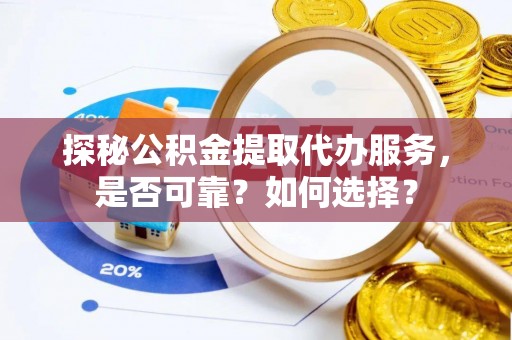 东宝探秘公积金提取代办服务，是否可靠？如何选择？