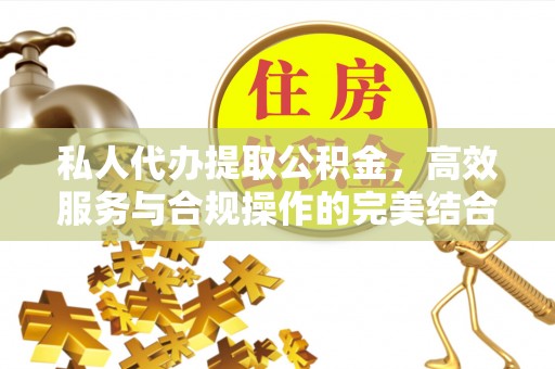 东宝私人代办提取公积金，高效服务与合规操作的完美结合