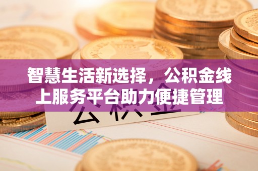 东宝智慧生活新选择，公积金线上服务平台助力便捷管理