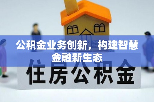 东宝公积金业务创新，构建智慧金融新生态