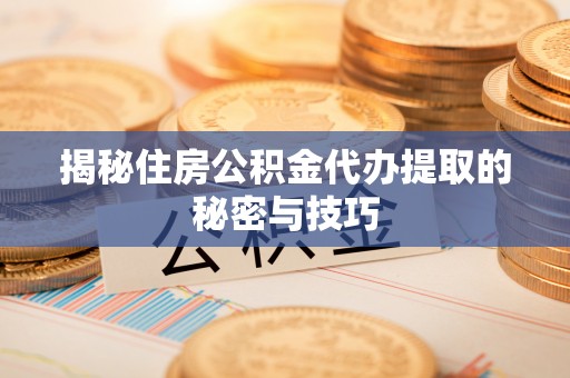 东宝揭秘住房公积金代办提取的秘密与技巧