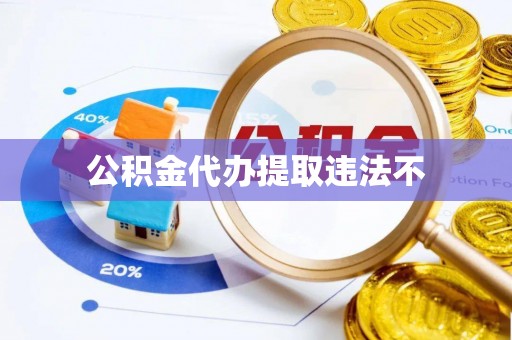 东宝公积金代办提取违法不