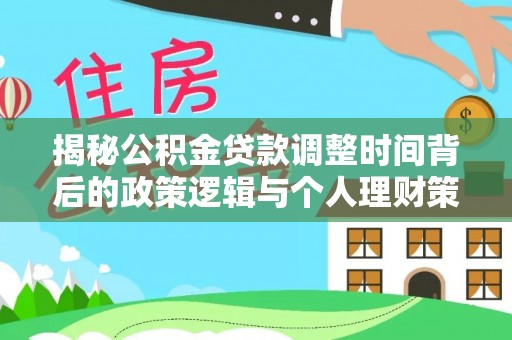 东宝揭秘公积金贷款调整时间背后的政策逻辑与个人理财策略