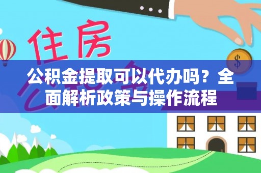 东宝公积金提取可以代办吗？全面解析政策与操作流程
