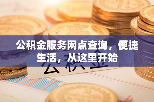 东宝公积金服务网点查询，便捷生活，从这里开始