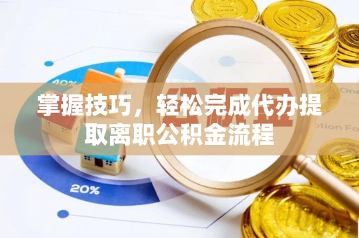 东宝掌握技巧，轻松完成代办提取离职公积金流程