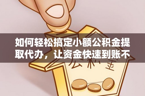 东宝如何轻松搞定小额公积金提取代办，让资金快速到账不是梦