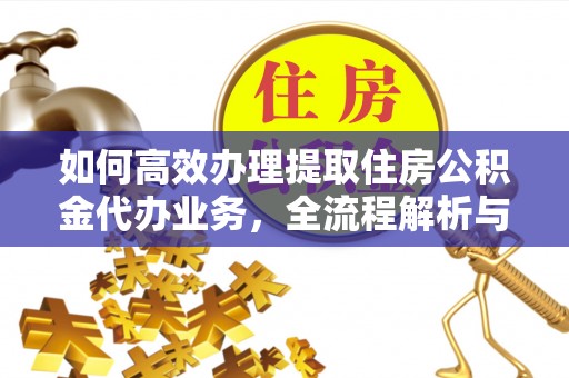 东宝如何高效办理提取住房公积金代办业务，全流程解析与实用建议