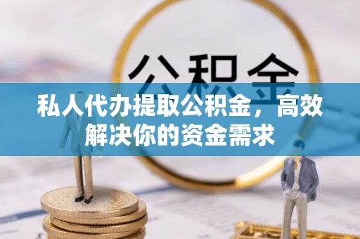 东宝私人代办提取公积金，高效解决你的资金需求