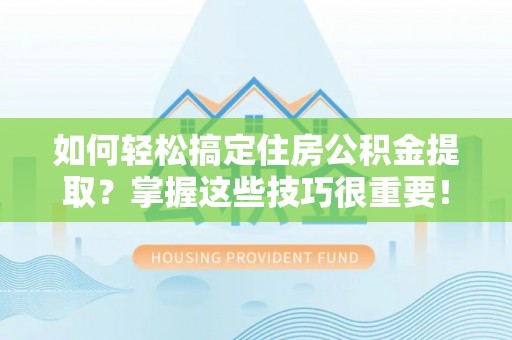 东宝如何轻松搞定住房公积金提取？掌握这些技巧很重要！