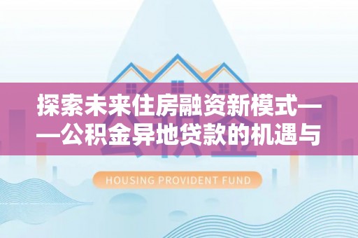 东宝探索未来住房融资新模式——公积金异地贷款的机遇与挑战