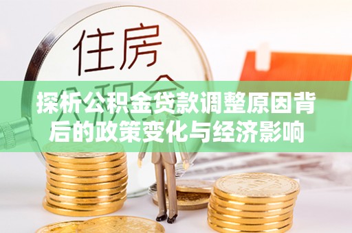 东宝探析公积金贷款调整原因背后的政策变化与经济影响