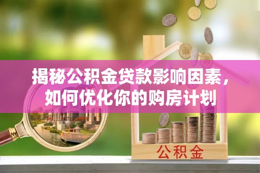 东宝揭秘公积金贷款影响因素，如何优化你的购房计划