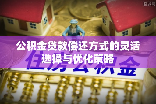 东宝公积金贷款偿还方式的灵活选择与优化策略