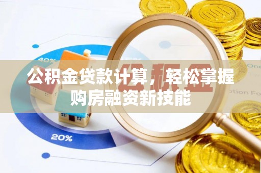 东宝公积金贷款计算，轻松掌握购房融资新技能