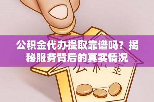 东宝公积金代办提取靠谱吗？揭秘服务背后的真实情况