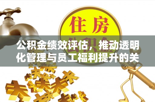 东宝公积金绩效评估，推动透明化管理与员工福利提升的关键