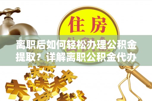 东宝离职后如何轻松办理公积金提取？详解离职公积金代办提取流程