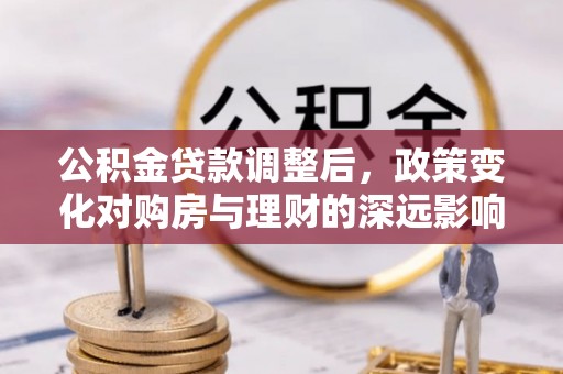 东宝公积金贷款调整后，政策变化对购房与理财的深远影响