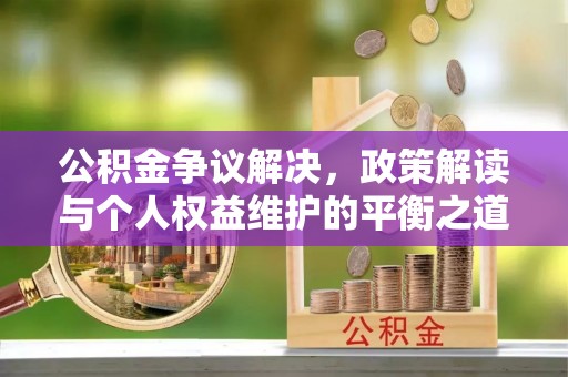 东宝公积金争议解决，政策解读与个人权益维护的平衡之道
