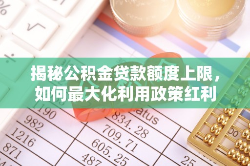 东宝揭秘公积金贷款额度上限，如何最大化利用政策红利