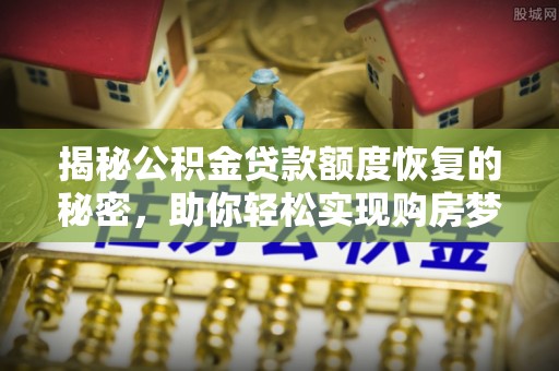 东宝揭秘公积金贷款额度恢复的秘密，助你轻松实现购房梦想