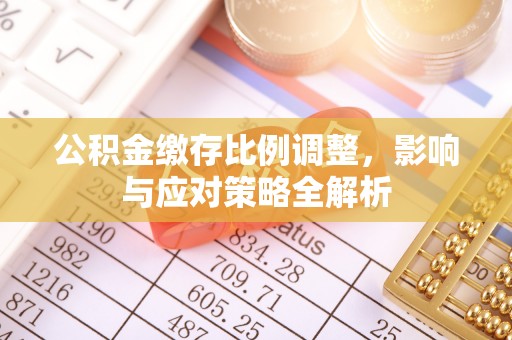 东宝公积金缴存比例调整，影响与应对策略全解析