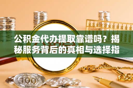 东宝公积金代办提取靠谱吗？揭秘服务背后的真相与选择指南