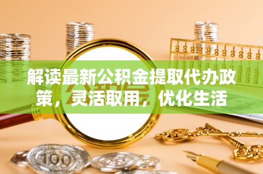 东宝解读最新公积金提取代办政策，灵活取用，优化生活