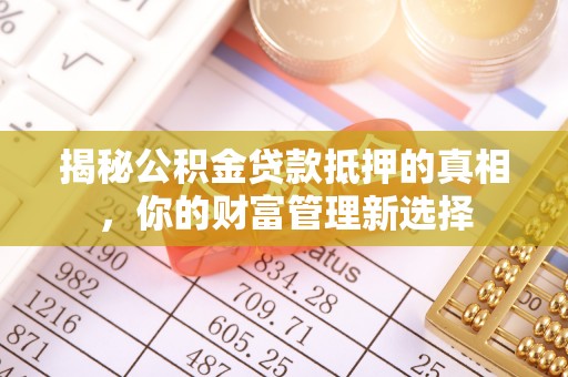 东宝揭秘公积金贷款抵押的真相，你的财富管理新选择