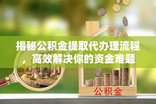 东宝揭秘公积金提取代办理流程，高效解决你的资金难题