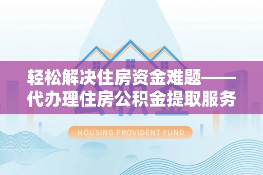 东宝轻松解决住房资金难题——代办理住房公积金提取服务详解