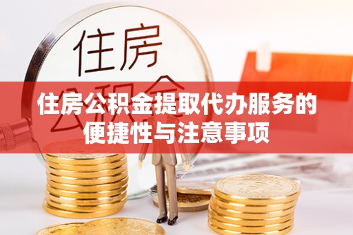 东宝住房公积金提取代办服务的便捷性与注意事项