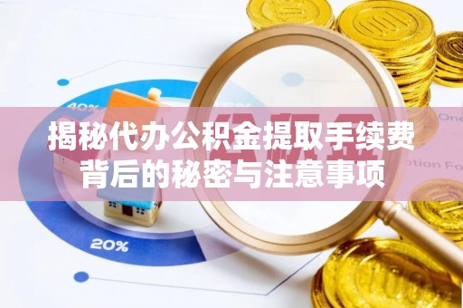 东宝揭秘代办公积金提取手续费背后的秘密与注意事项