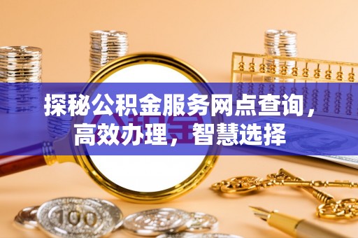 东宝探秘公积金服务网点查询，高效办理，智慧选择