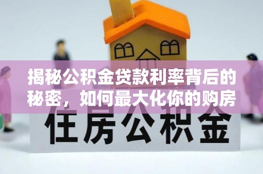 东宝揭秘公积金贷款利率背后的秘密，如何最大化你的购房优势