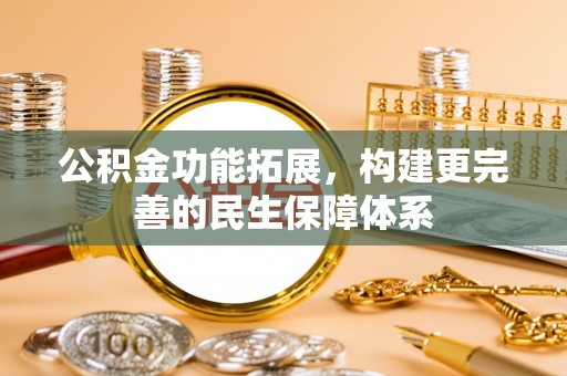 东宝公积金功能拓展，构建更完善的民生保障体系
