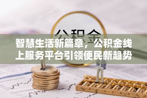 东宝智慧生活新篇章，公积金线上服务平台引领便民新趋势