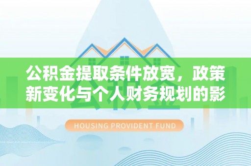 东宝公积金提取条件放宽，政策新变化与个人财务规划的影响