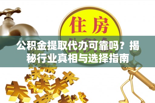 东宝公积金提取代办可靠吗？揭秘行业真相与选择指南