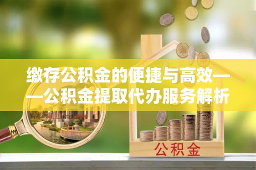 东宝缴存公积金的便捷与高效——公积金提取代办服务解析