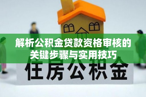 东宝解析公积金贷款资格审核的关键步骤与实用技巧