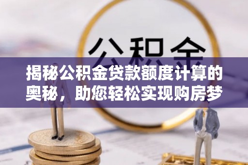 东宝揭秘公积金贷款额度计算的奥秘，助您轻松实现购房梦想