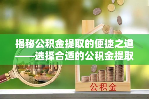 东宝揭秘公积金提取的便捷之道——选择合适的公积金提取代办单位