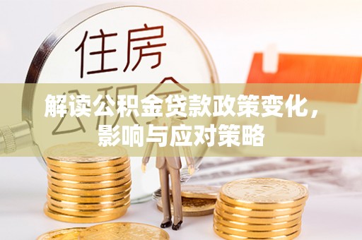 东宝解读公积金贷款政策变化，影响与应对策略