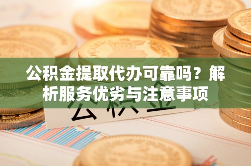 东宝公积金提取代办可靠吗？解析服务优劣与注意事项