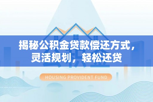 东宝揭秘公积金贷款偿还方式，灵活规划，轻松还贷